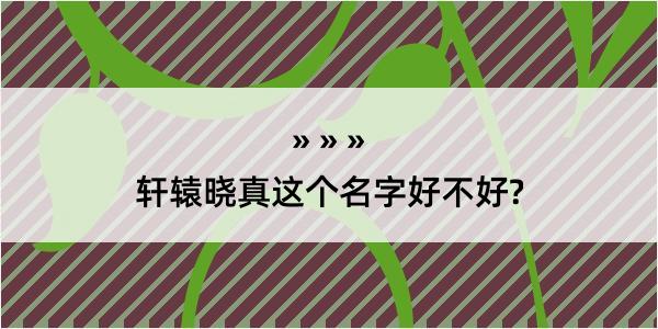 轩辕晓真这个名字好不好?