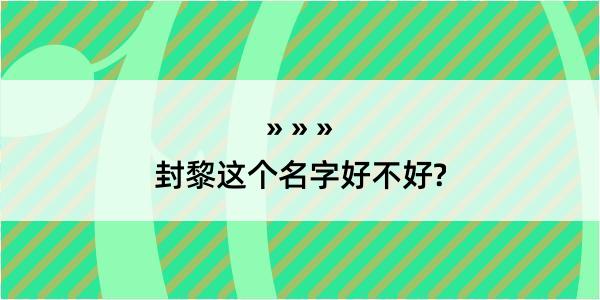 封黎这个名字好不好?