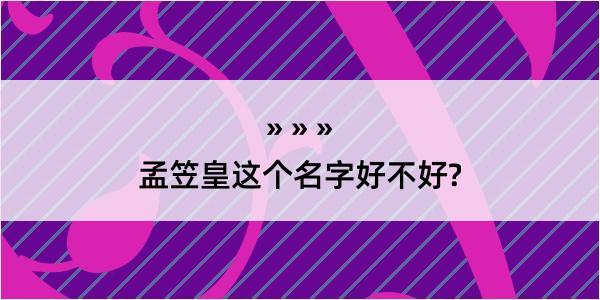 孟笠皇这个名字好不好?