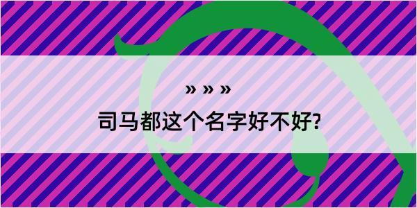 司马都这个名字好不好?