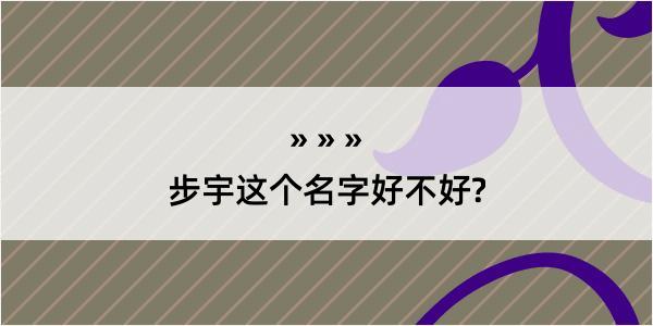 步宇这个名字好不好?