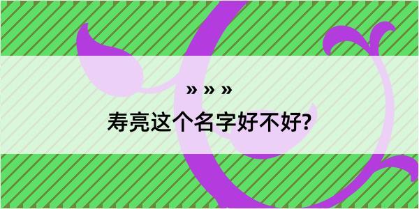 寿亮这个名字好不好?