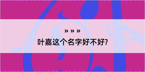 叶嘉这个名字好不好?