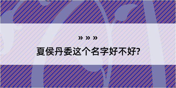 夏侯丹委这个名字好不好?