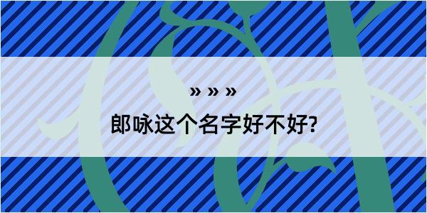 郎咏这个名字好不好?