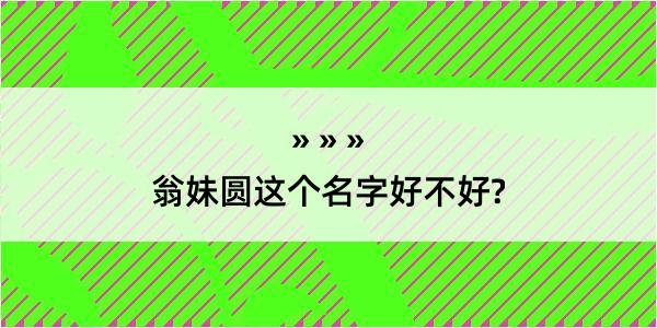 翁妹圆这个名字好不好?