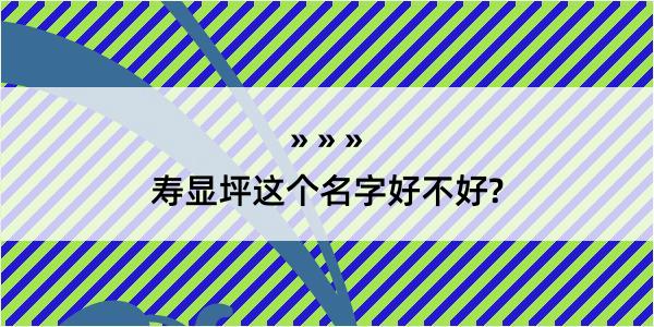 寿显坪这个名字好不好?