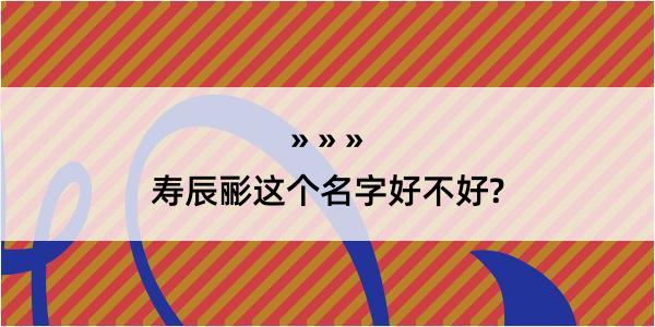 寿辰彨这个名字好不好?