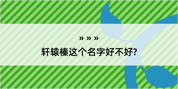 轩辕榛这个名字好不好?