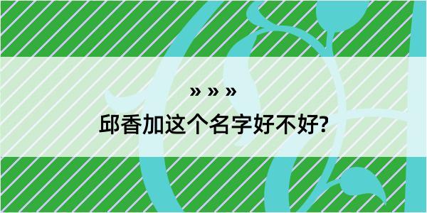 邱香加这个名字好不好?