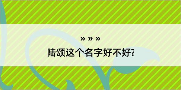 陆颂这个名字好不好?