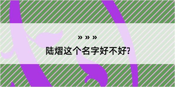 陆熠这个名字好不好?