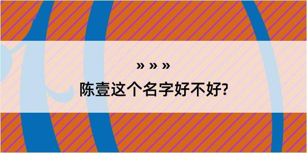 陈壹这个名字好不好?