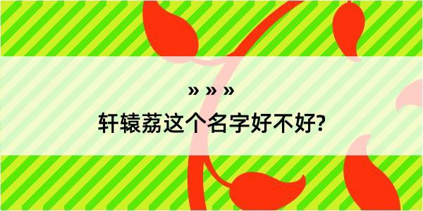 轩辕荔这个名字好不好?