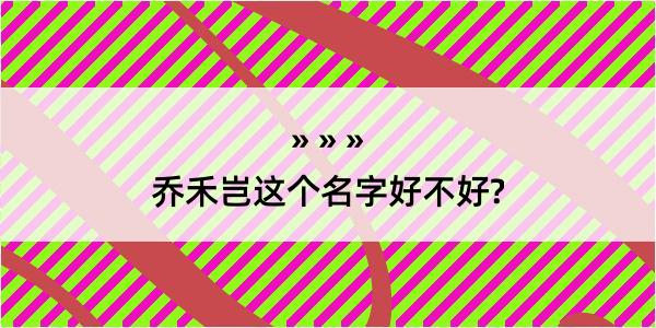 乔禾岂这个名字好不好?