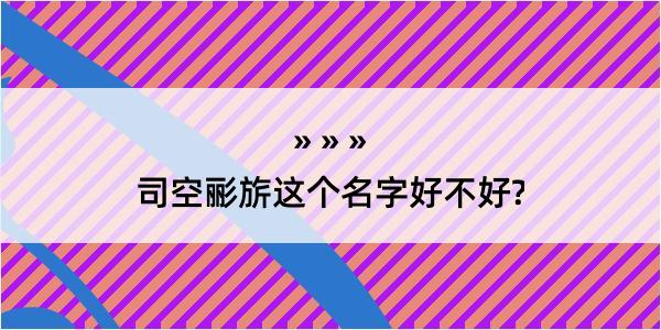 司空彨旂这个名字好不好?