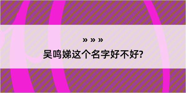 吴鸣娣这个名字好不好?