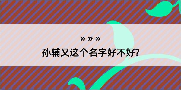 孙辅又这个名字好不好?