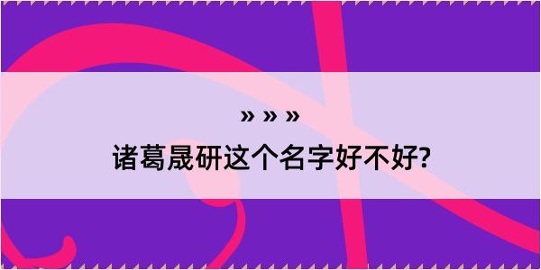 诸葛晟研这个名字好不好?