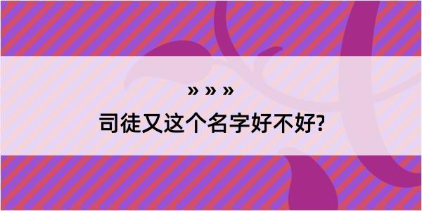 司徒又这个名字好不好?