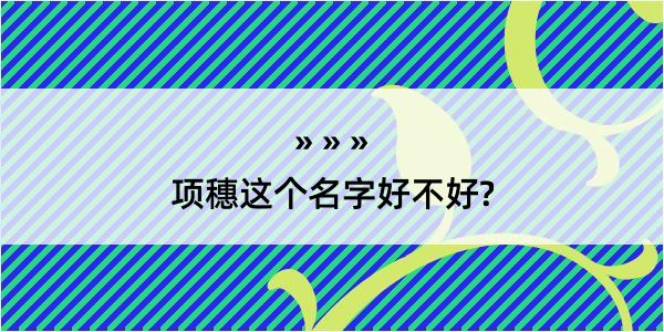 项穗这个名字好不好?