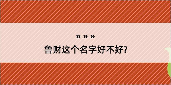 鲁财这个名字好不好?