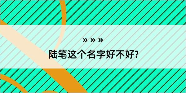 陆笔这个名字好不好?