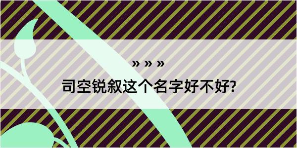 司空锐叙这个名字好不好?