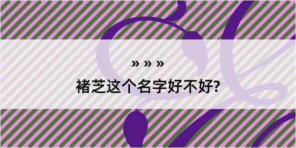 褚芝这个名字好不好?