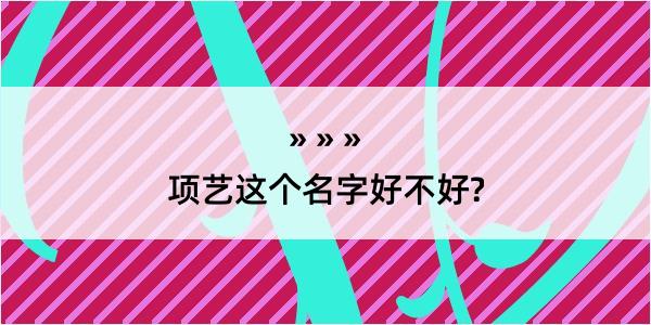 项艺这个名字好不好?