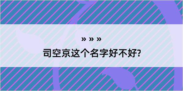 司空京这个名字好不好?