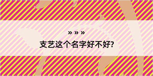 支艺这个名字好不好?