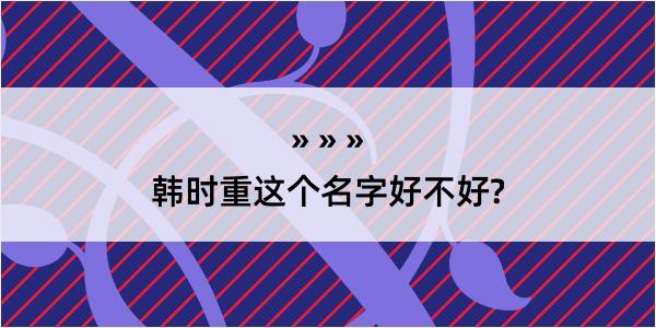 韩时重这个名字好不好?