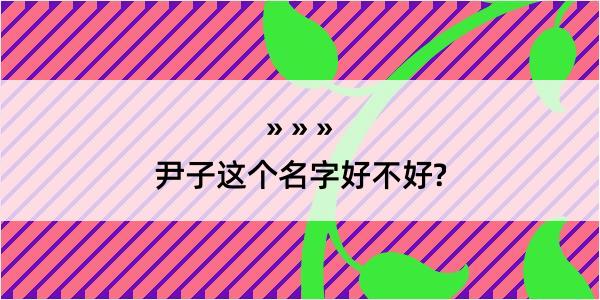 尹子这个名字好不好?