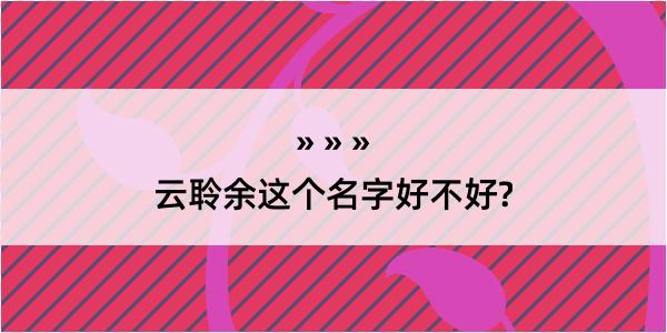 云聆余这个名字好不好?