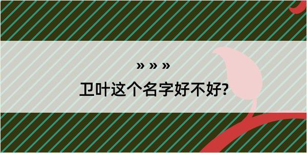 卫叶这个名字好不好?