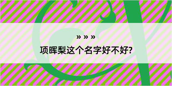 项晖梨这个名字好不好?