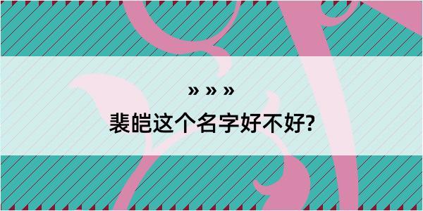 裴皑这个名字好不好?