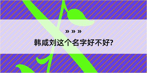 韩咸刘这个名字好不好?