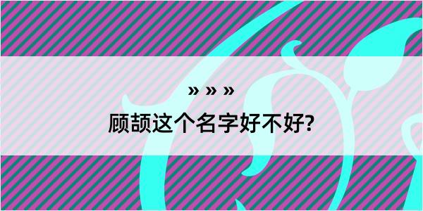 顾颉这个名字好不好?