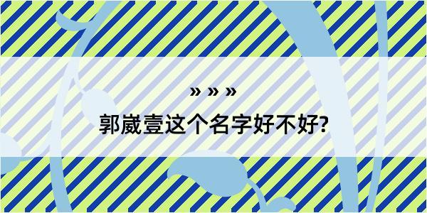 郭崴壹这个名字好不好?