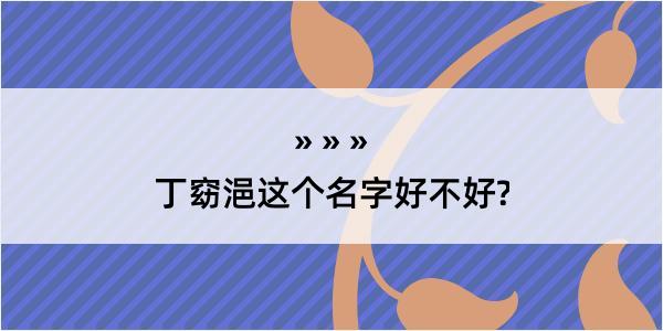 丁窈浥这个名字好不好?