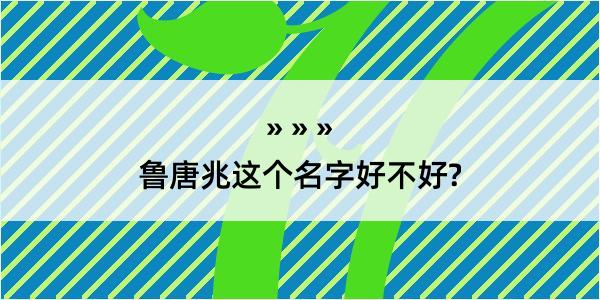 鲁唐兆这个名字好不好?