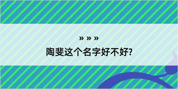 陶斐这个名字好不好?