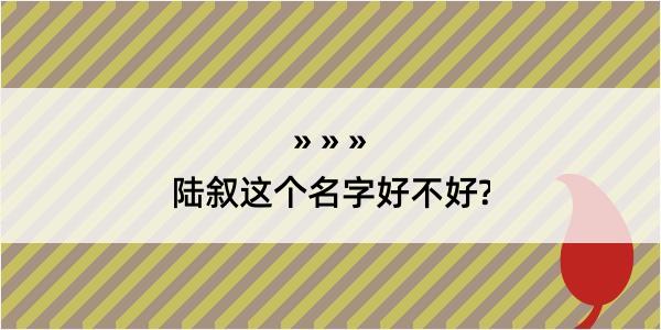 陆叙这个名字好不好?