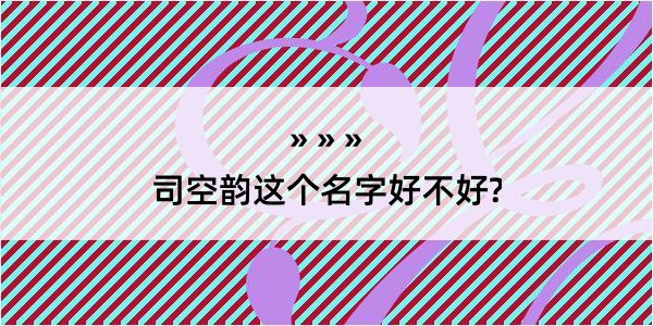 司空韵这个名字好不好?