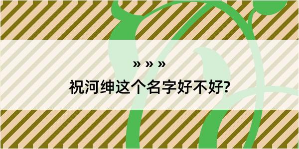 祝河绅这个名字好不好?