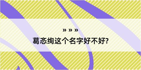 葛忞绚这个名字好不好?