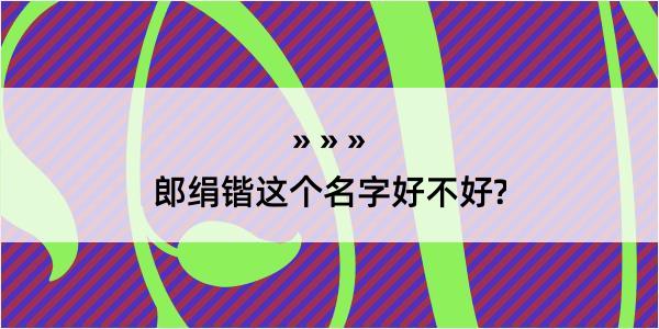 郎绢锴这个名字好不好?