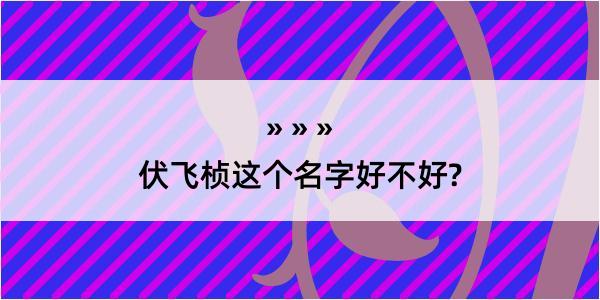 伏飞桢这个名字好不好?